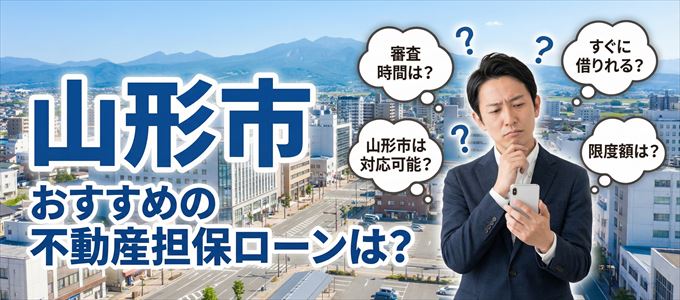 山形市でおすすめの不動産担保ローンは？